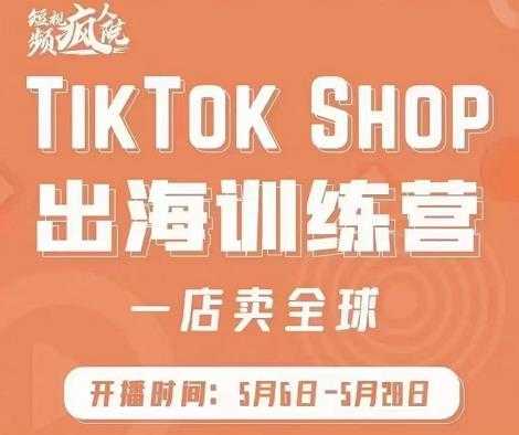 疯人院:TikTok Shop出海训练营（一店卖全球)，出海抢占全球新流量-丞铭网课