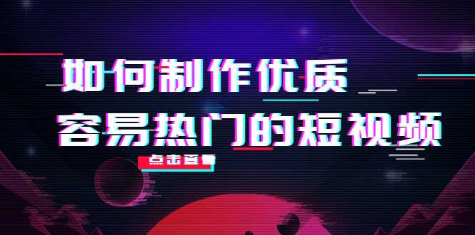 如何制作优质容易热门的短视频：别人没有的，我们都有 实操经验总结-丞铭网课