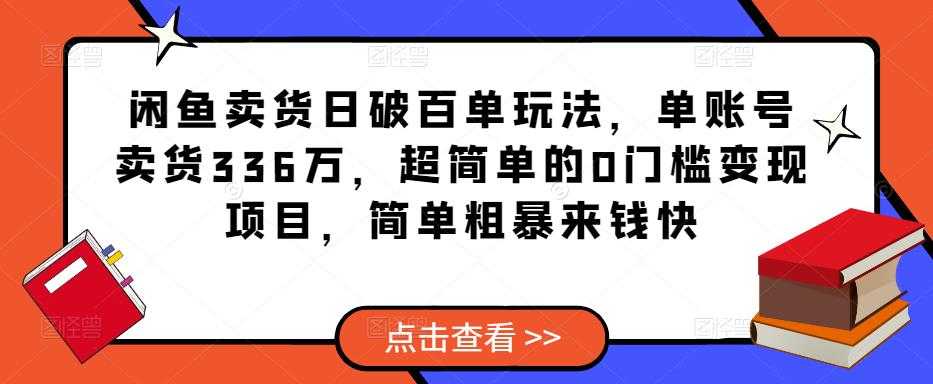 闲鱼卖货日破百单玩法，单账号卖货336万，超简单的0门槛变现项目，简单粗暴来钱快-丞铭网课