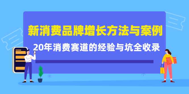 新消费品牌增长方法与案例精华课：20年消费赛道的经验与坑全收录-丞铭网课