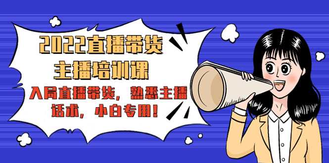 2022直播带货-主播培训课：入局直播带货，熟悉主播话术，小白专用-丞铭网课