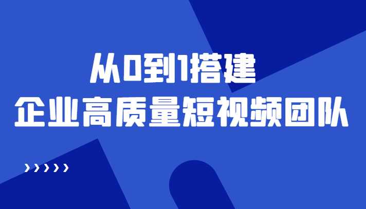 老板必学12节课，教你从0到1搭建企业高质量短视频团队，解决你的搭建难题-丞铭网课