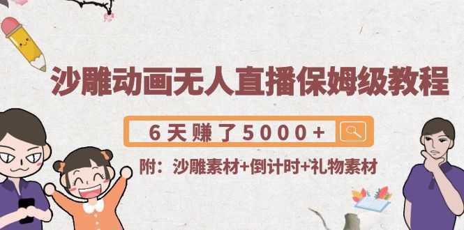 沙雕动画无人直播保姆级教程：6天赚了5000+(附沙雕素材+倒计时+礼物素材)-丞铭网课